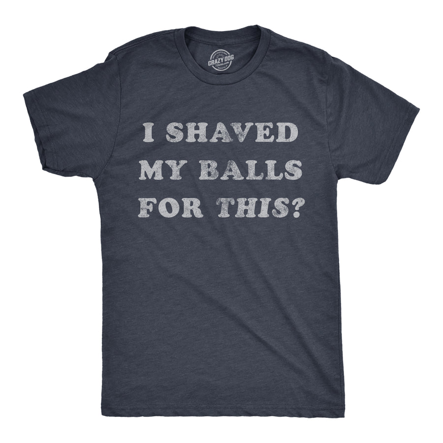 Funny Heather Navy I Shaved My Balls For This Mens T Shirt Nerdy Sex Tee
