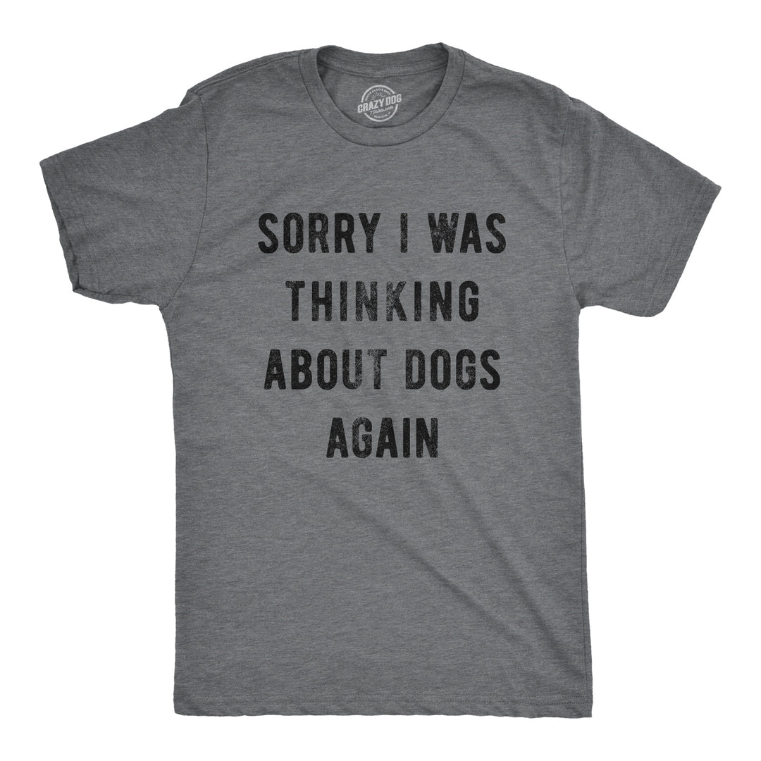 Funny Dark Heather Grey Sorry I Was Thinking About Dogs Again Mens T Shirt Nerdy Dog Tee