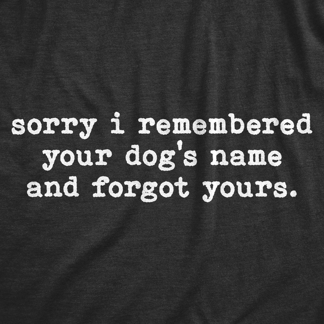 Sorry I Remembered Your Dog's Name And Forgot Yours Women's T Shirt