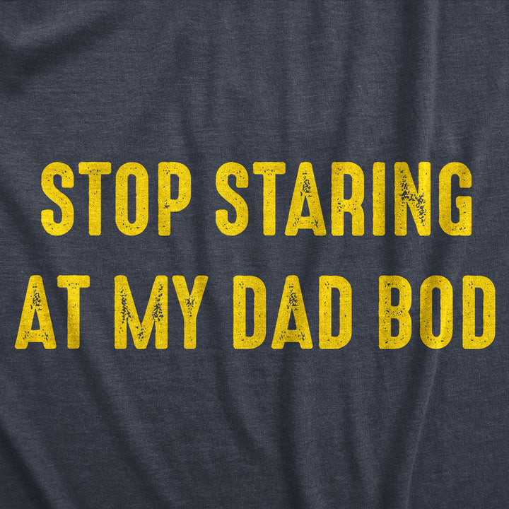 Stop Staring At My Dad Bod Men's T Shirt