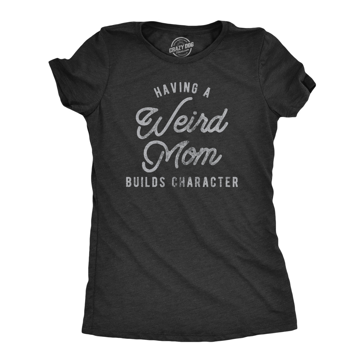 Funny Heather Black - Weird Mom Having A Weird Mom Builds Character Womens T Shirt Nerdy Mother&#39;s Day Tee