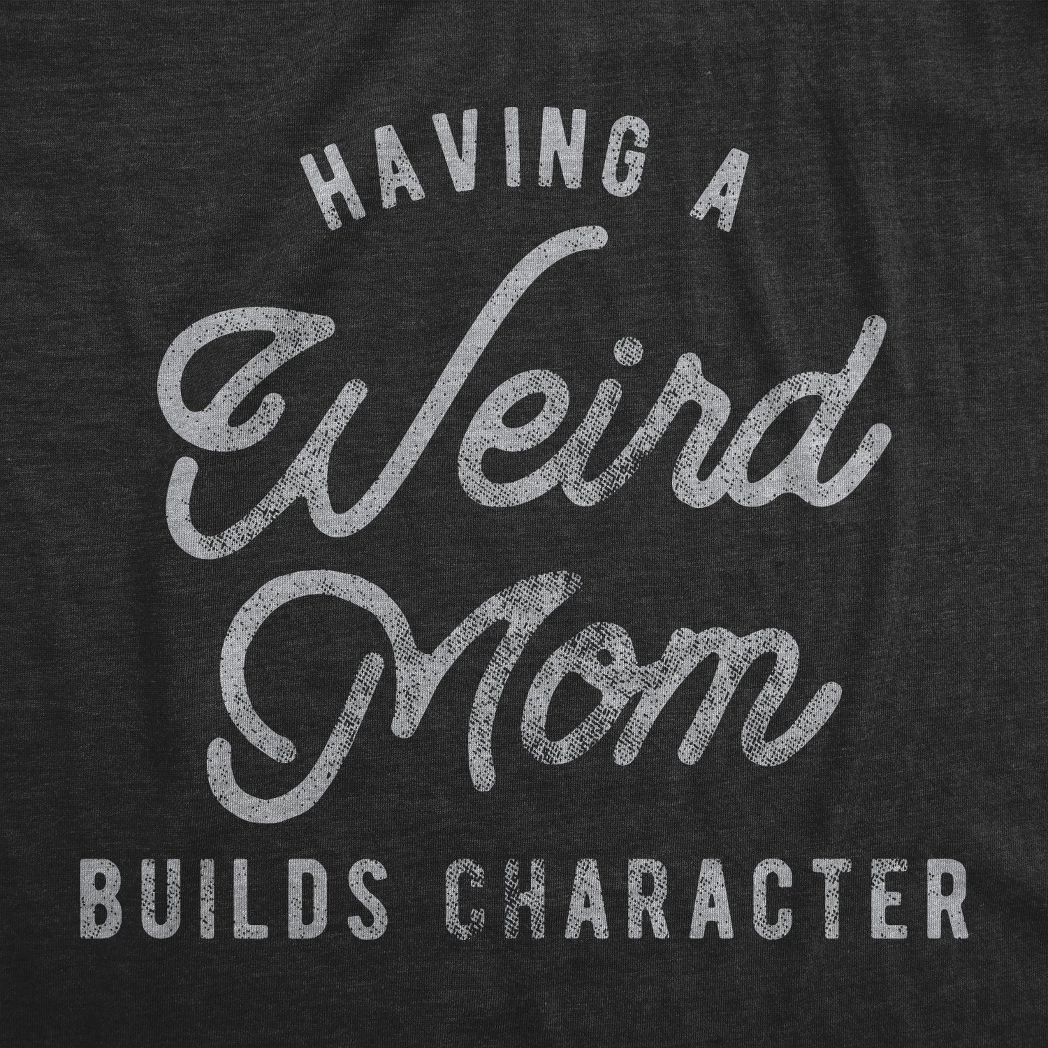 Funny Heather Black - Weird Mom Having A Weird Mom Builds Character Womens T Shirt Nerdy Mother's Day Tee