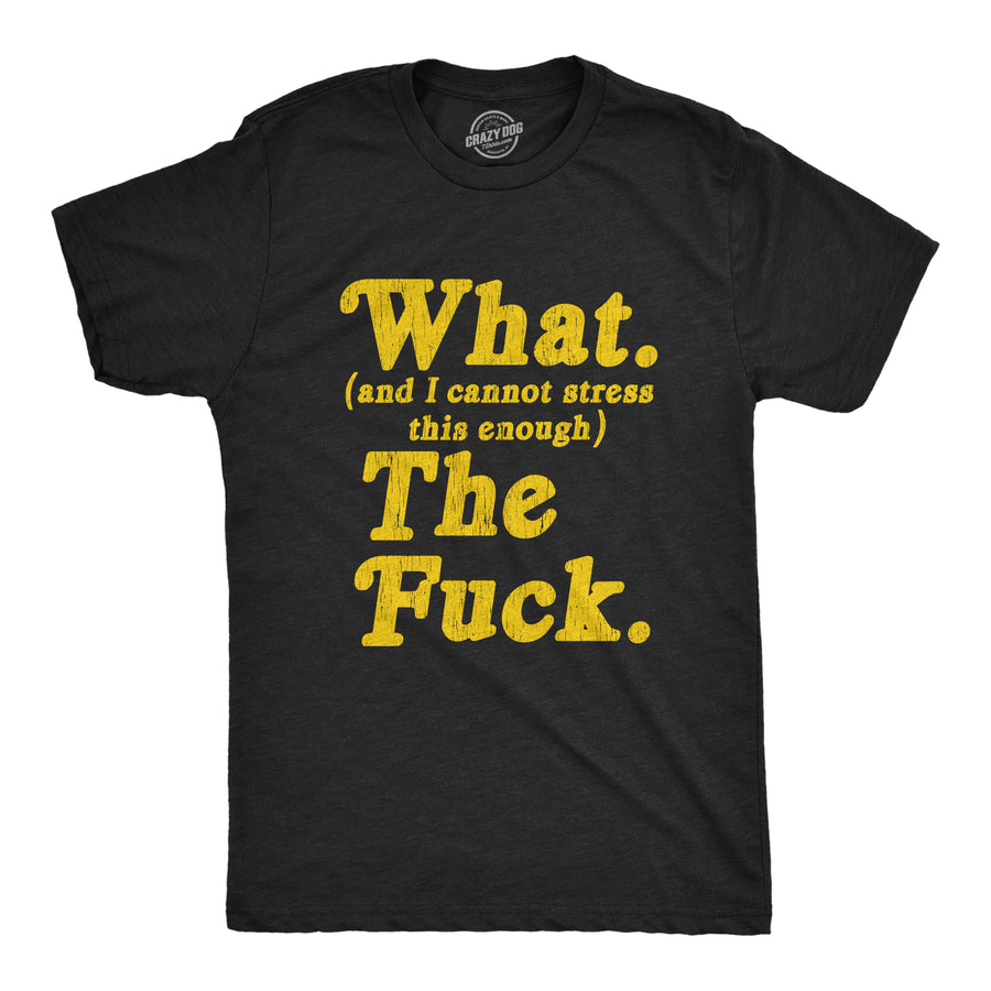 Funny Heather Black What And I Cannot Stress This Enough The Fuck Mens T Shirt Nerdy Sarcastic Tee