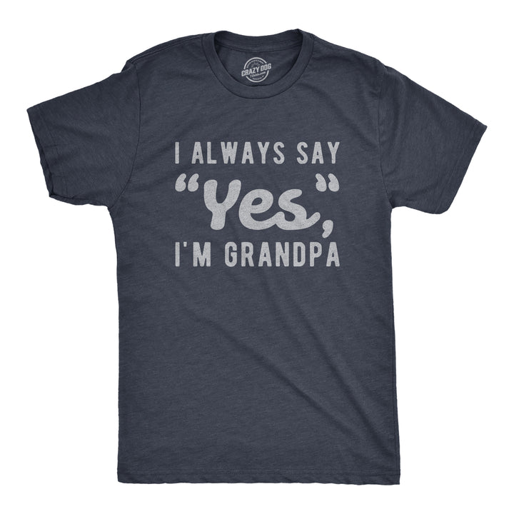 Funny Heather Navy I Always Say Yes I'm Grandpa Mens T Shirt Nerdy Grandfather Tee