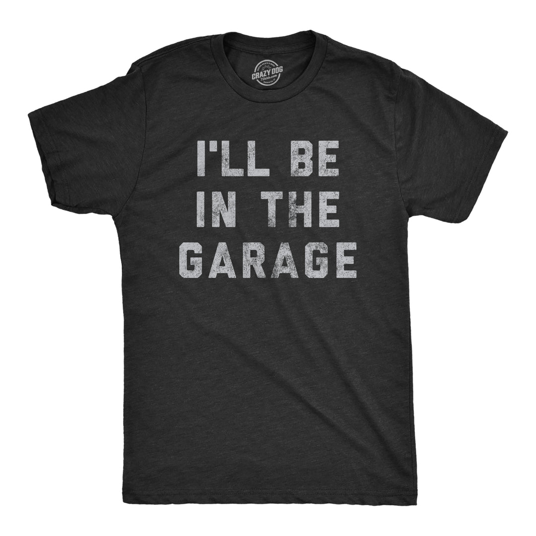 Funny Heather Black I'll Be In The Garage Mens T Shirt Nerdy Father's Day Tee