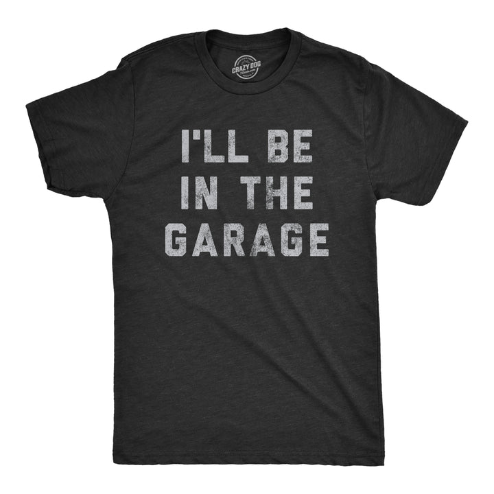 Funny Heather Black I'll Be In The Garage Mens T Shirt Nerdy Father's Day Tee