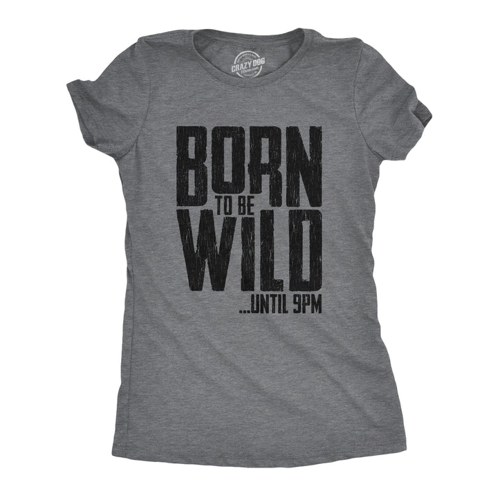 Funny Dark Heather Grey Born To Be Wild Until 9PM Womens T Shirt Nerdy Sarcastic Tee
