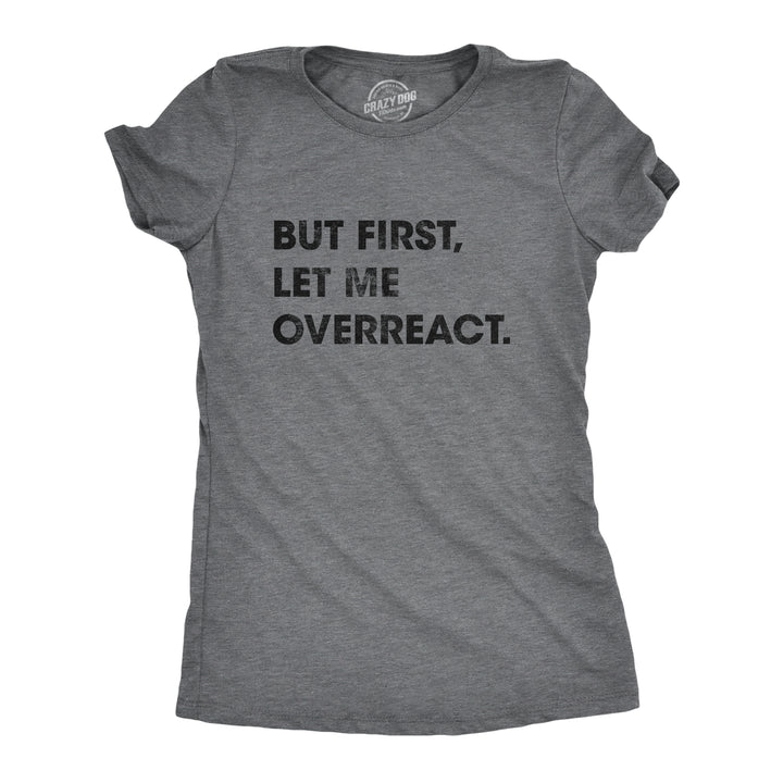 Funny Dark Heather Grey But First Let Me Overreact Womens T Shirt Nerdy Sarcastic Tee