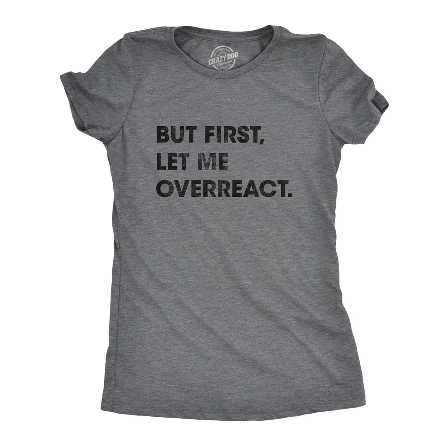 Funny Dark Heather Grey But First Let Me Overreact Womens T Shirt Nerdy Sarcastic Tee