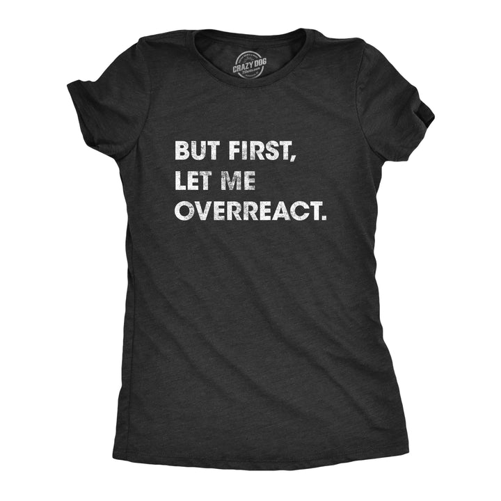 Funny Heather Black But First Let Me Overreact Womens T Shirt Nerdy Sarcastic Tee