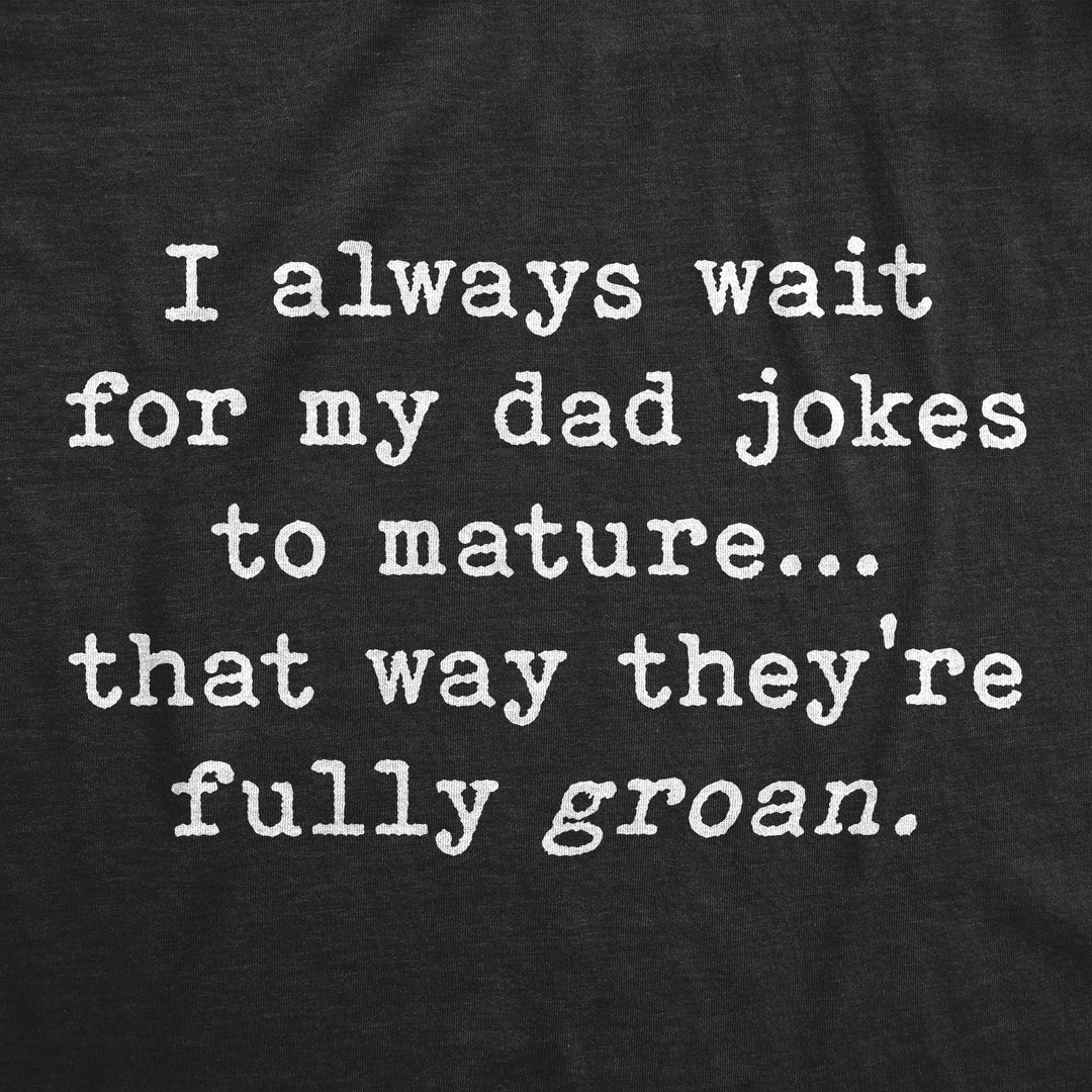 I Always Wait For My Dad Jokes To Mature That Way They're Fully Groan Men's T Shirt