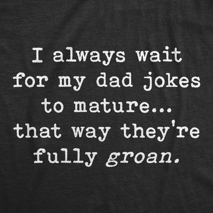 I Always Wait For My Dad Jokes To Mature That Way They're Fully Groan Men's T Shirt