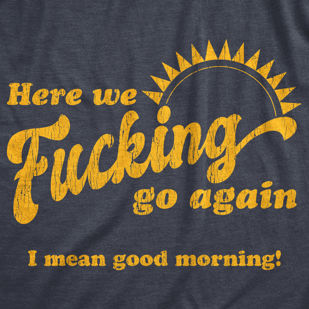 Here We Fucking Go Again I Mean Good Morning Women's T Shirt