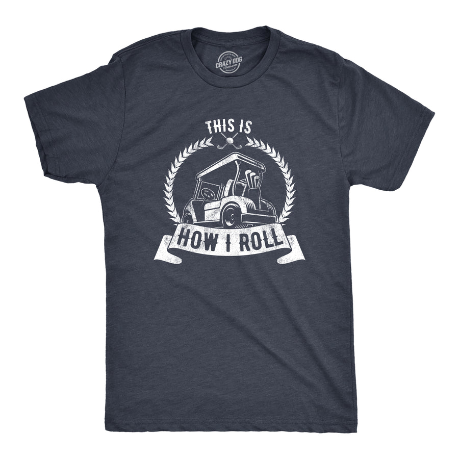 Funny Heather Navy - How I Roll This Is How I Roll Mens T Shirt Nerdy Father's Day Golf Tee