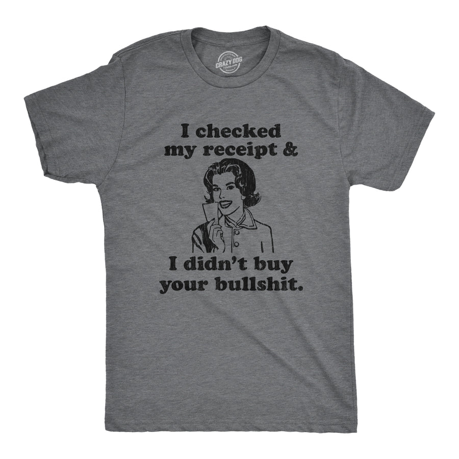 Funny Dark Heather Grey I Checked My Receipt And I Didn't Buy Your Bullshit Mens T Shirt Nerdy Sarcastic Tee