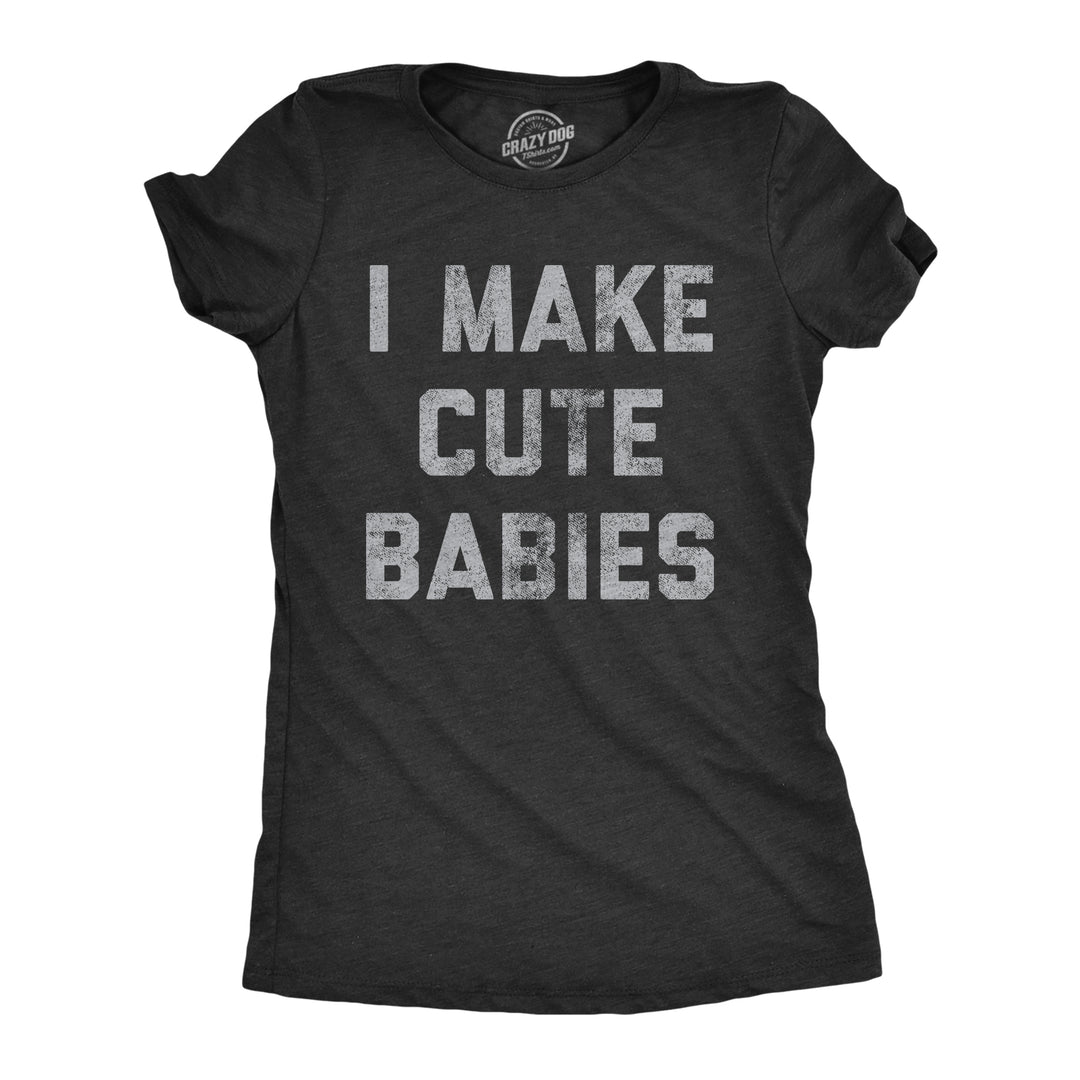 Funny Heather Black I Make Cute Babies Womens T Shirt Nerdy Mother's Day Sex Tee