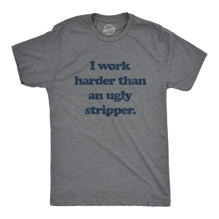 Funny Dark Heather Grey I Work Harder Than An Ugly Stripper Mens T Shirt Nerdy Motivational Tee