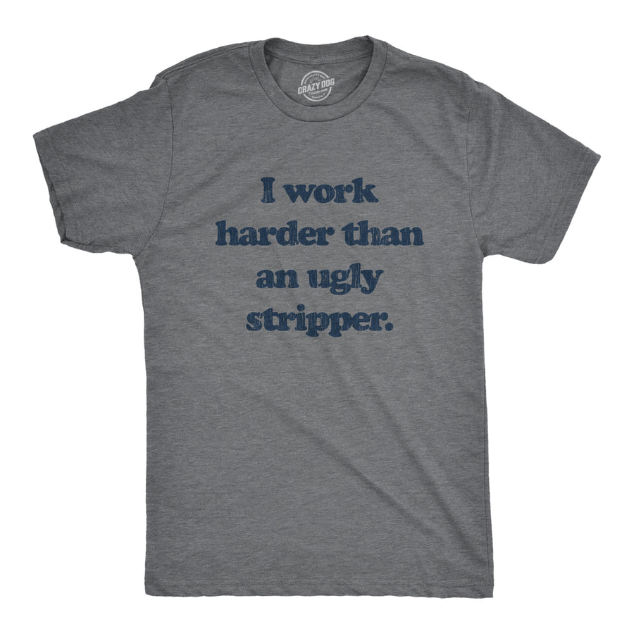 Funny Dark Heather Grey I Work Harder Than An Ugly Stripper Mens T Shirt Nerdy Motivational Tee