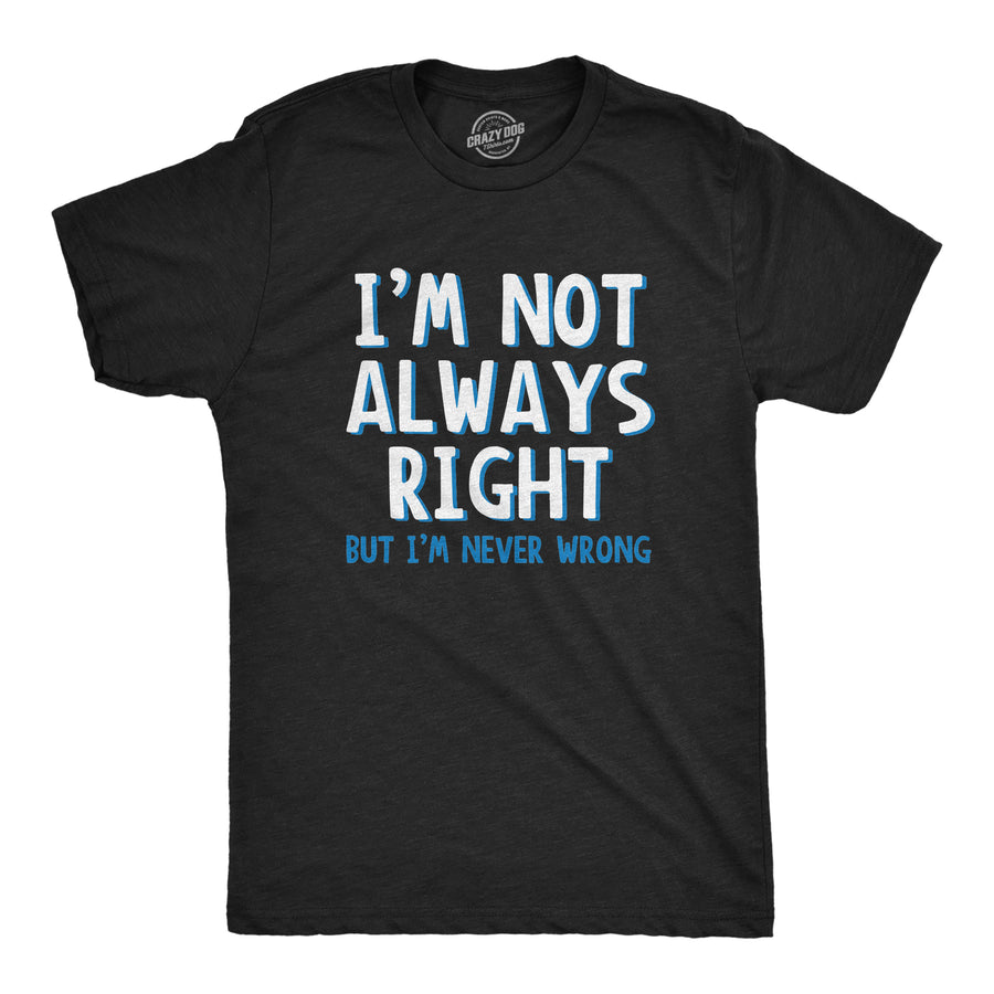 Funny Heather Black I'm Not Always Right But I'm Never Wrong Mens T Shirt Nerdy Sarcastic Tee