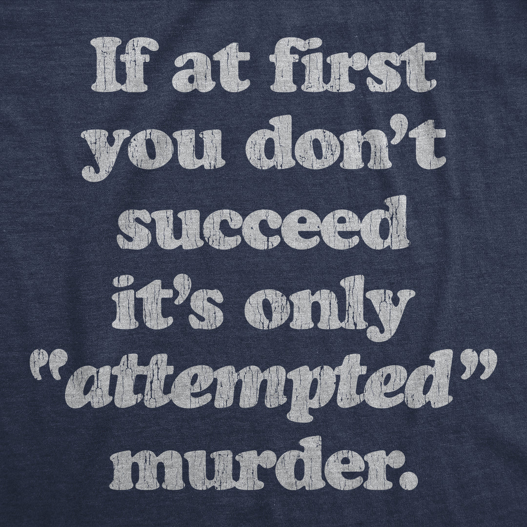 If At First You Don't Succeed It's Only Attempted Murder Men's T Shirt