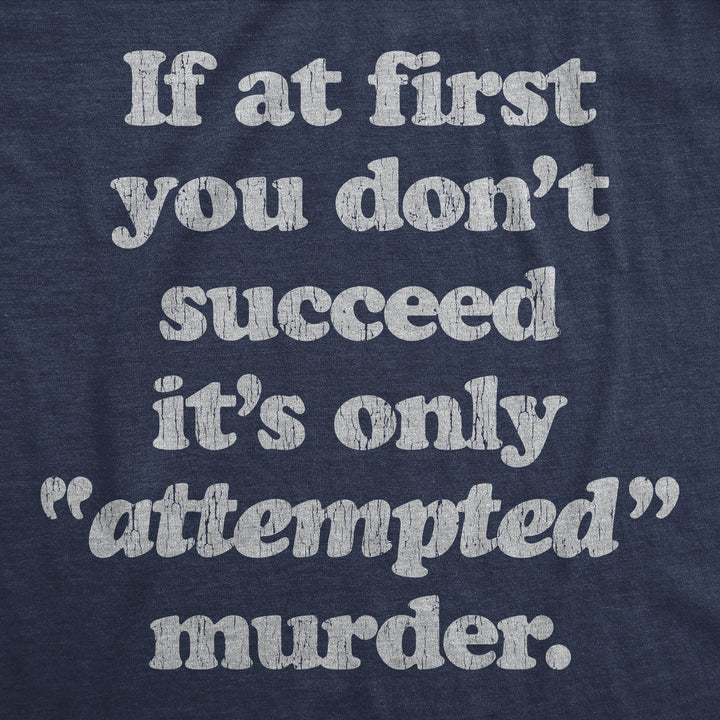 If At First You Don't Succeed It's Only Attempted Murder Men's T Shirt