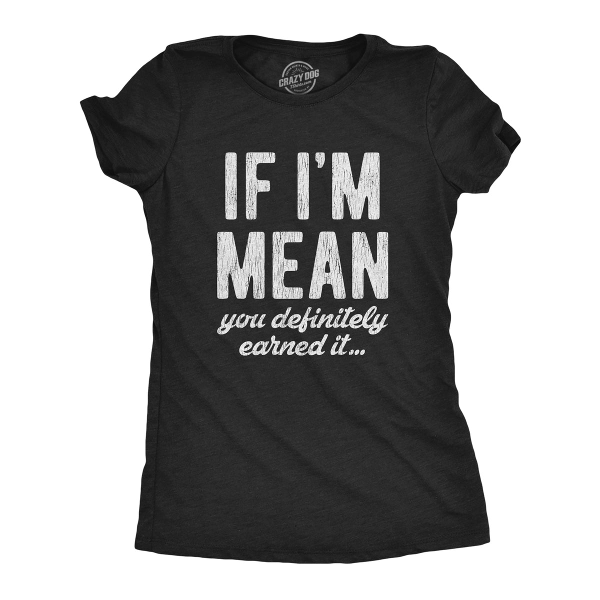 Funny Heather Black If I&#39;m Mean You Definitely Earned It Womens T Shirt Nerdy Sarcastic Tee