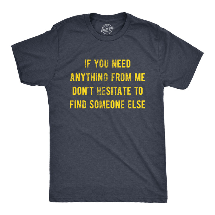 Funny Heather Navy If You Need Anything From Me Don't Hesitate To Find Someone Else Mens T Shirt Nerdy Introvert Tee