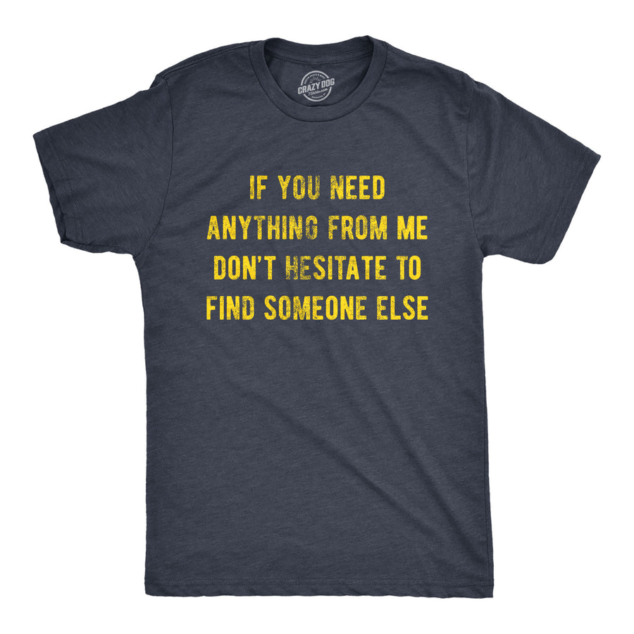 Funny Heather Navy If You Need Anything From Me Don't Hesitate To Find Someone Else Mens T Shirt Nerdy Introvert Tee