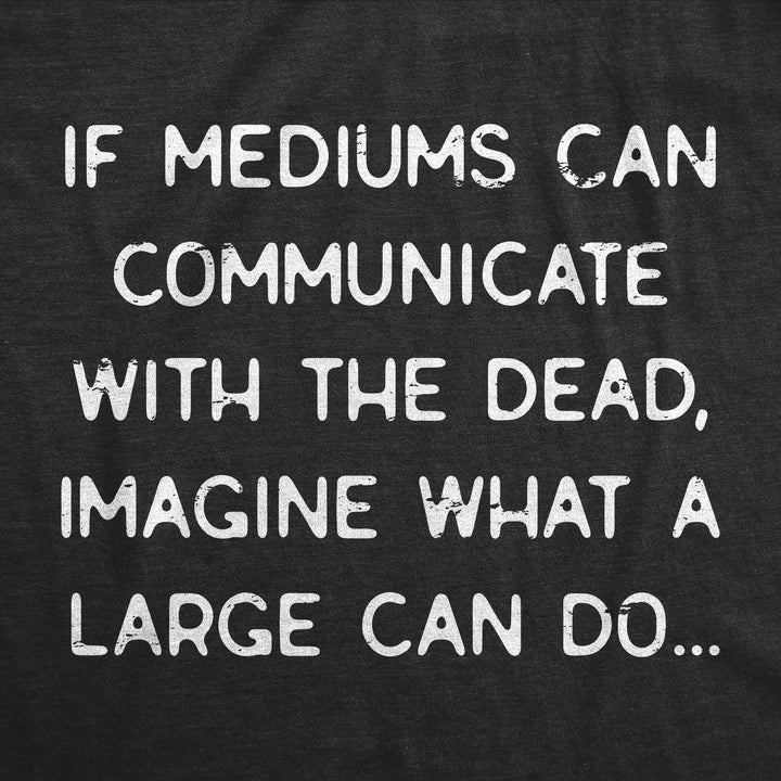 Mediums Can Communicate With The Dead Men's T Shirt