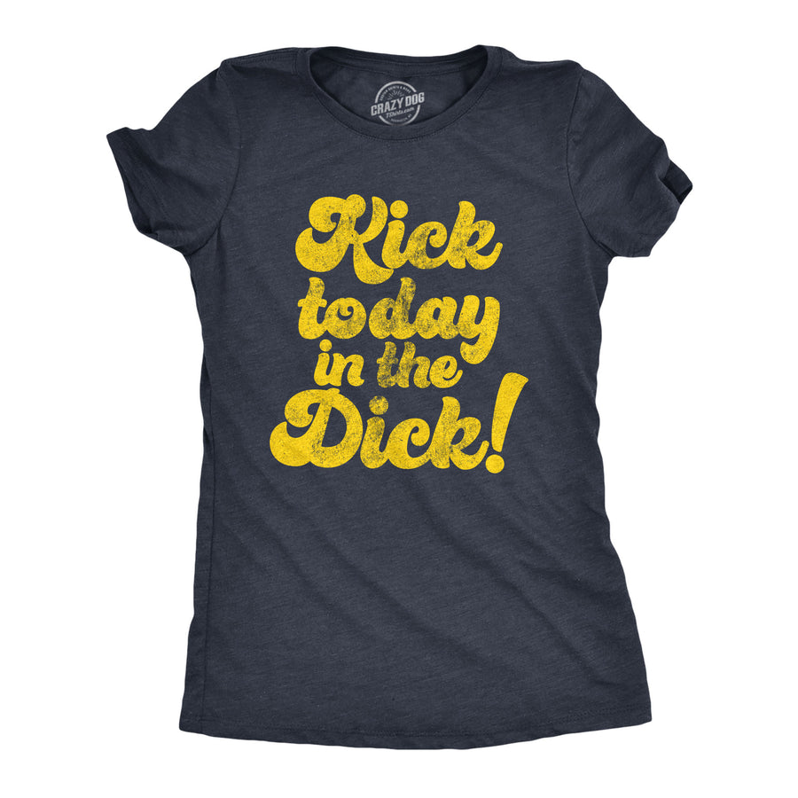 Funny Heather Navy Kick Today In The Dick Womens T Shirt Nerdy Motivational Tee