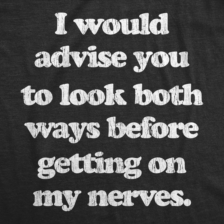 I Advise You To Look Both Ways Before Getting On My Nerves Men's T Shirt