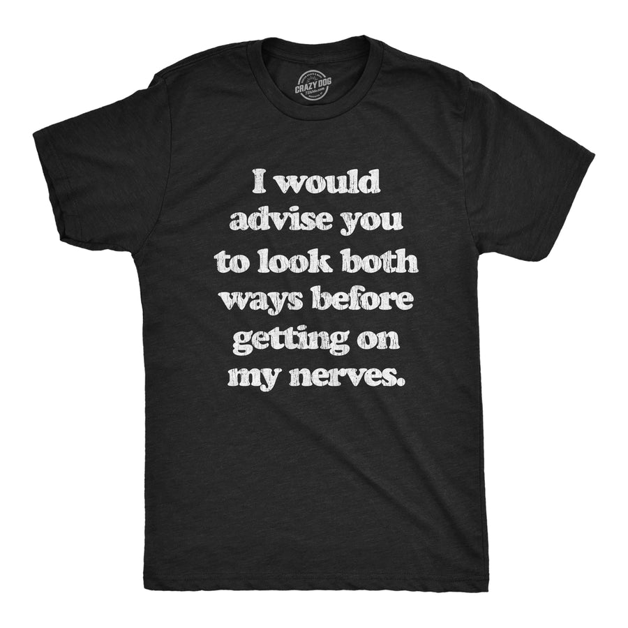 Funny Heather Black I Advise You To Look Both Ways Before Getting On My Nerves Mens T Shirt Nerdy Sarcastic Tee