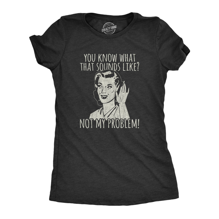 Funny Heather Black You Know What That Sounds Like? Not My Problem! Womens T Shirt Nerdy Introvert Tee