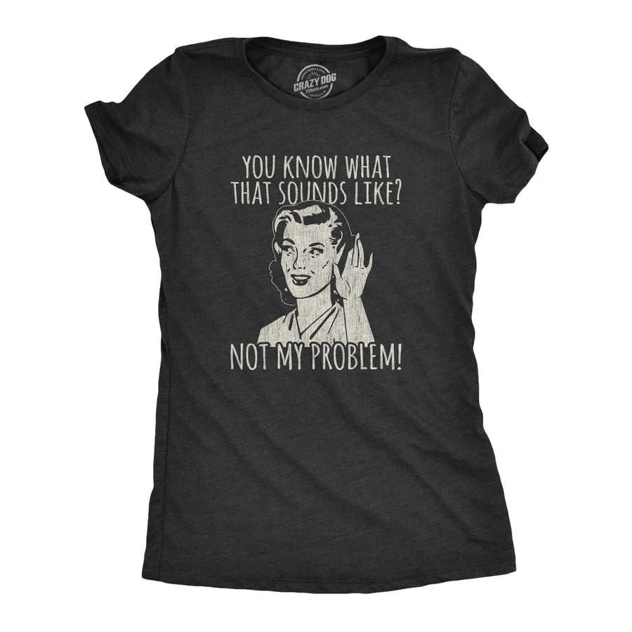 Funny Heather Black You Know What That Sounds Like? Not My Problem! Womens T Shirt Nerdy Introvert Tee