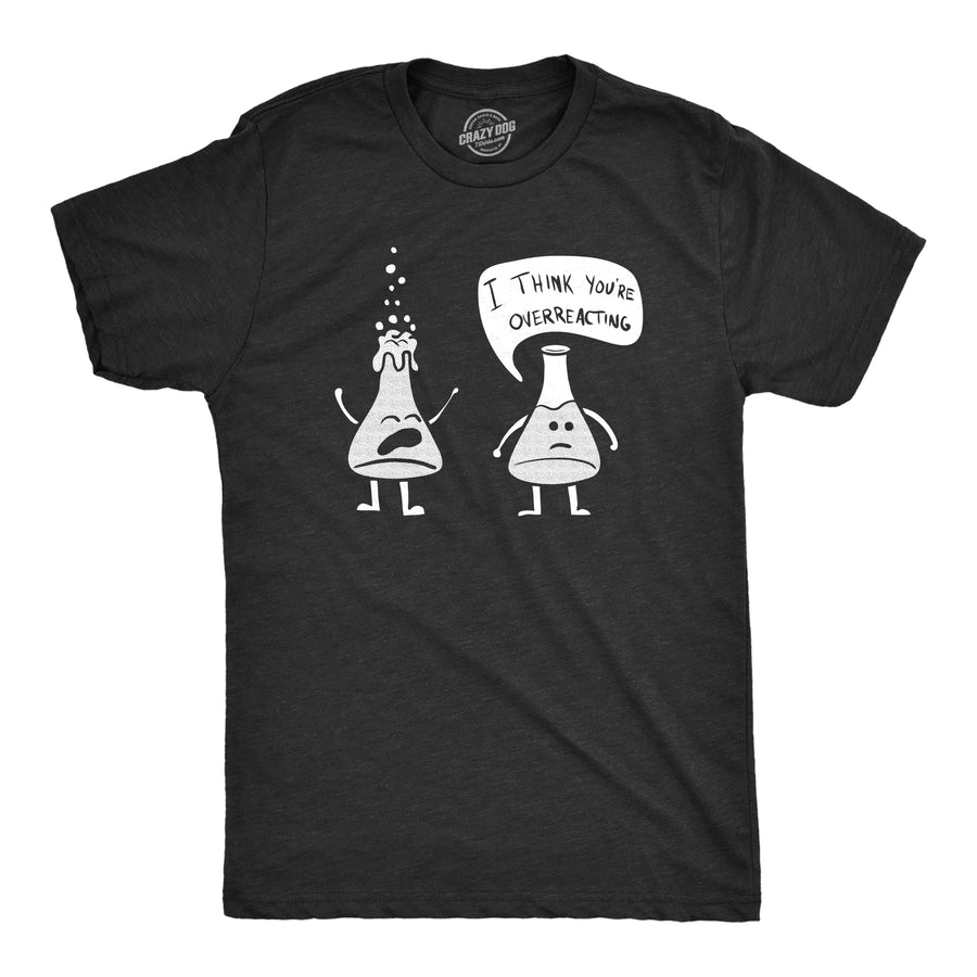 Funny Heather Black - Overreacting I Think You're Overreacting Mens T Shirt Nerdy Science Nerdy Tee