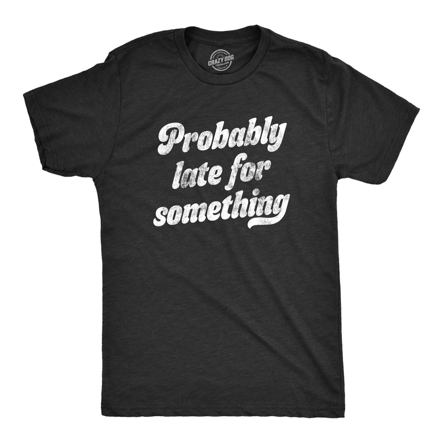 Funny Heather Black Probably Late For Something Mens T Shirt Nerdy Sarcastic Tee