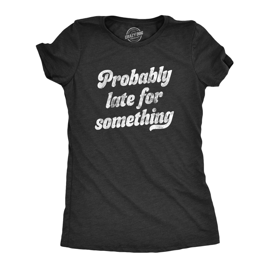 Funny Heather Black Probably Late For Something Womens T Shirt Nerdy Sarcastic Tee