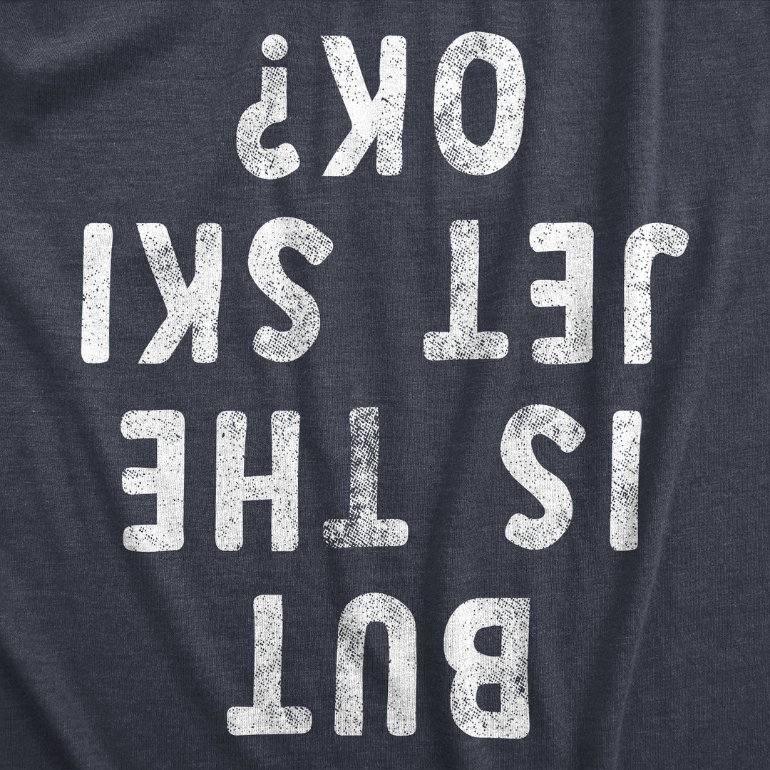 But Is The Jet Ski Okay Men's T Shirt