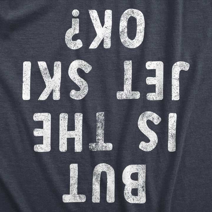 But Is The Jet Ski Okay Men's T Shirt