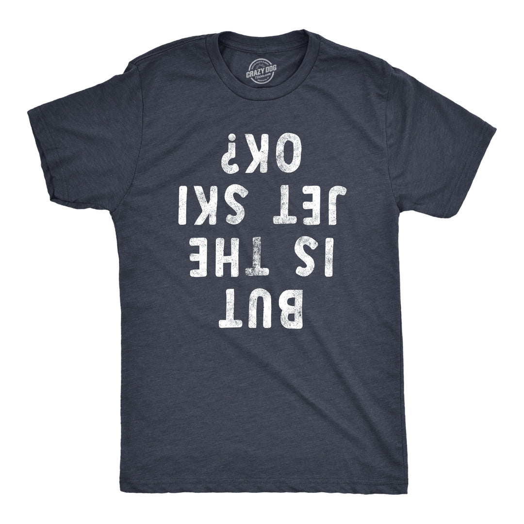 Funny Heather Navy But Is The Jet Ski Okay Mens T Shirt Nerdy Sarcastic Tee