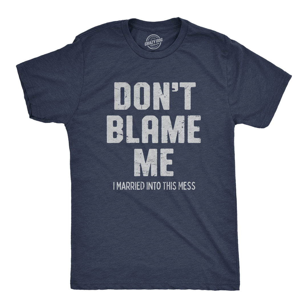Funny Heather Navy - BLAME Dont Blame Me I Married Into This Mess Mens T Shirt Nerdy Sarcastic Tee