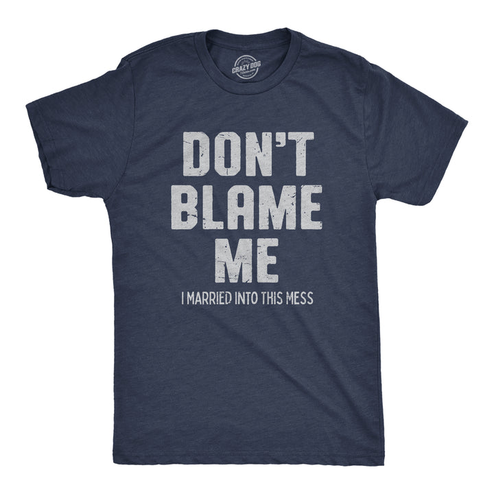 Funny Heather Navy - BLAME Dont Blame Me I Married Into This Mess Mens T Shirt Nerdy Sarcastic Tee