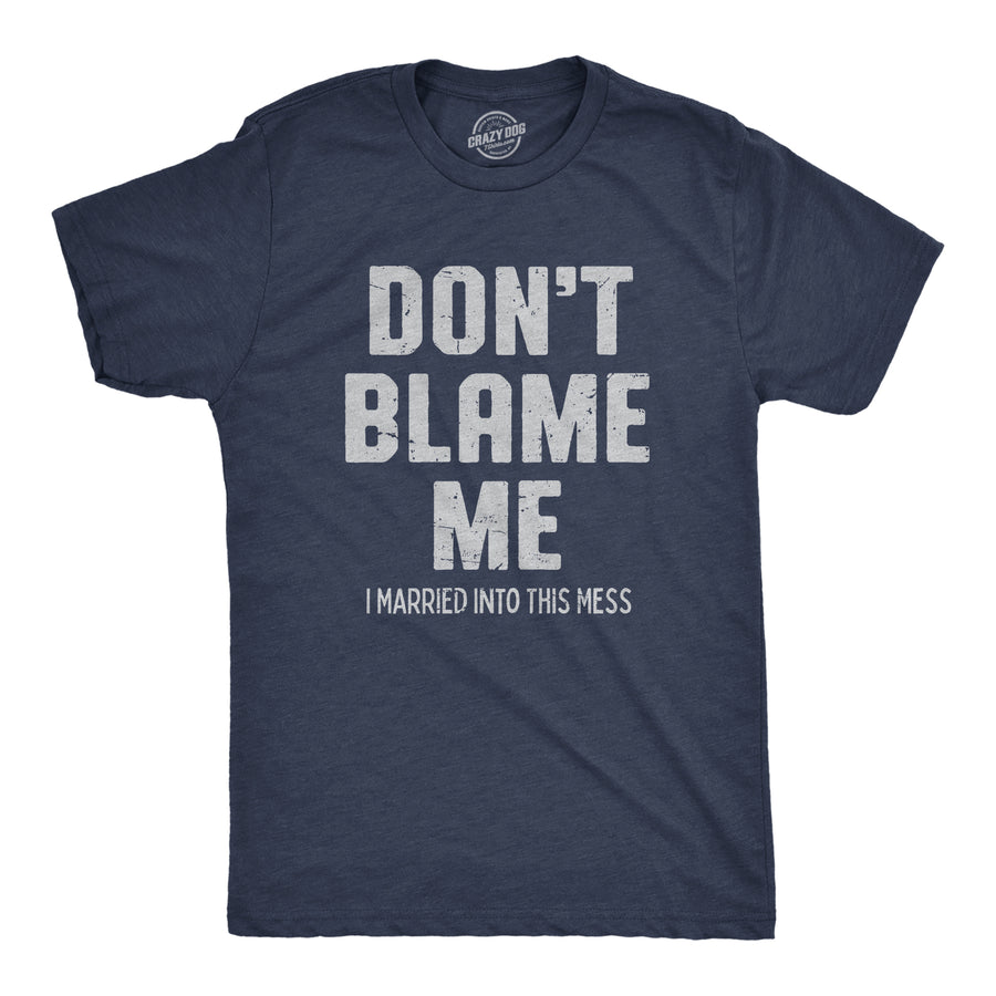 Funny Heather Navy - BLAME Dont Blame Me I Married Into This Mess Mens T Shirt Nerdy Sarcastic Tee