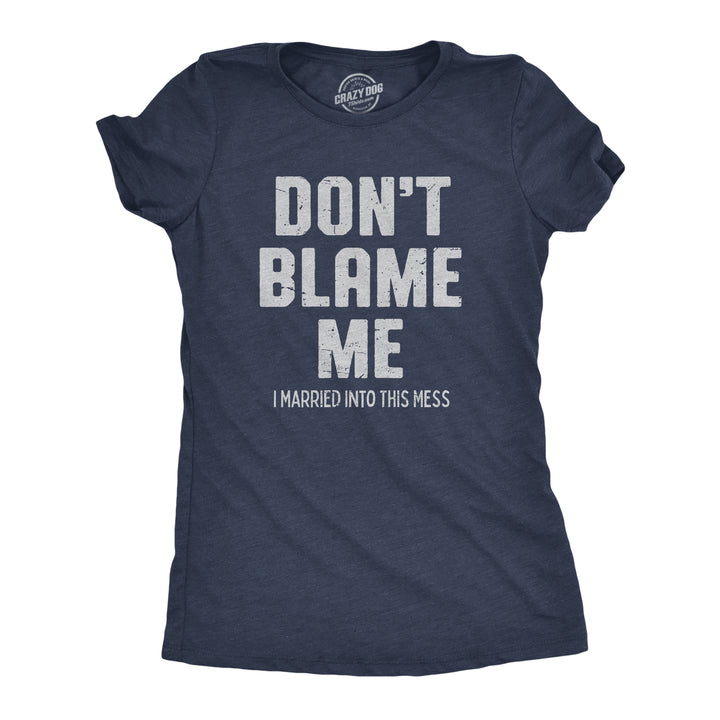 Funny Heather Navy - BLAME Dont Blame Me I Married Into This Mess Womens T Shirt Nerdy Sarcastic Tee