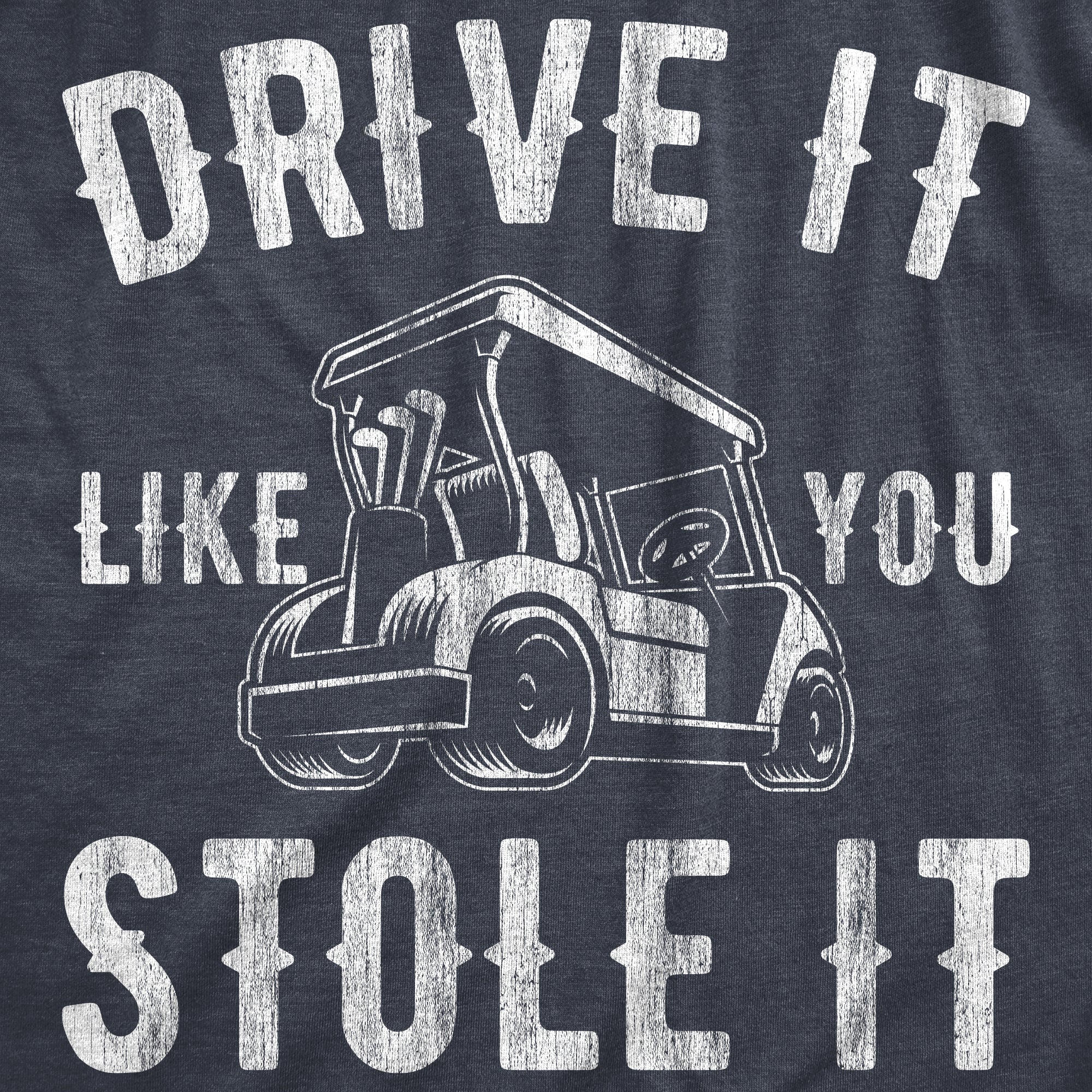 Funny Heather Navy - Stole It Drive It Like You Stole It Mens T Shirt Nerdy Father's Day Golf Sarcastic Tee