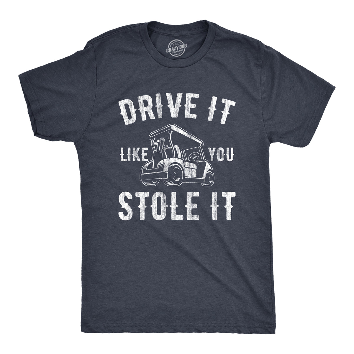 Funny Heather Navy - Stole It Drive It Like You Stole It Mens T Shirt Nerdy Father&#39;s Day Golf Sarcastic Tee