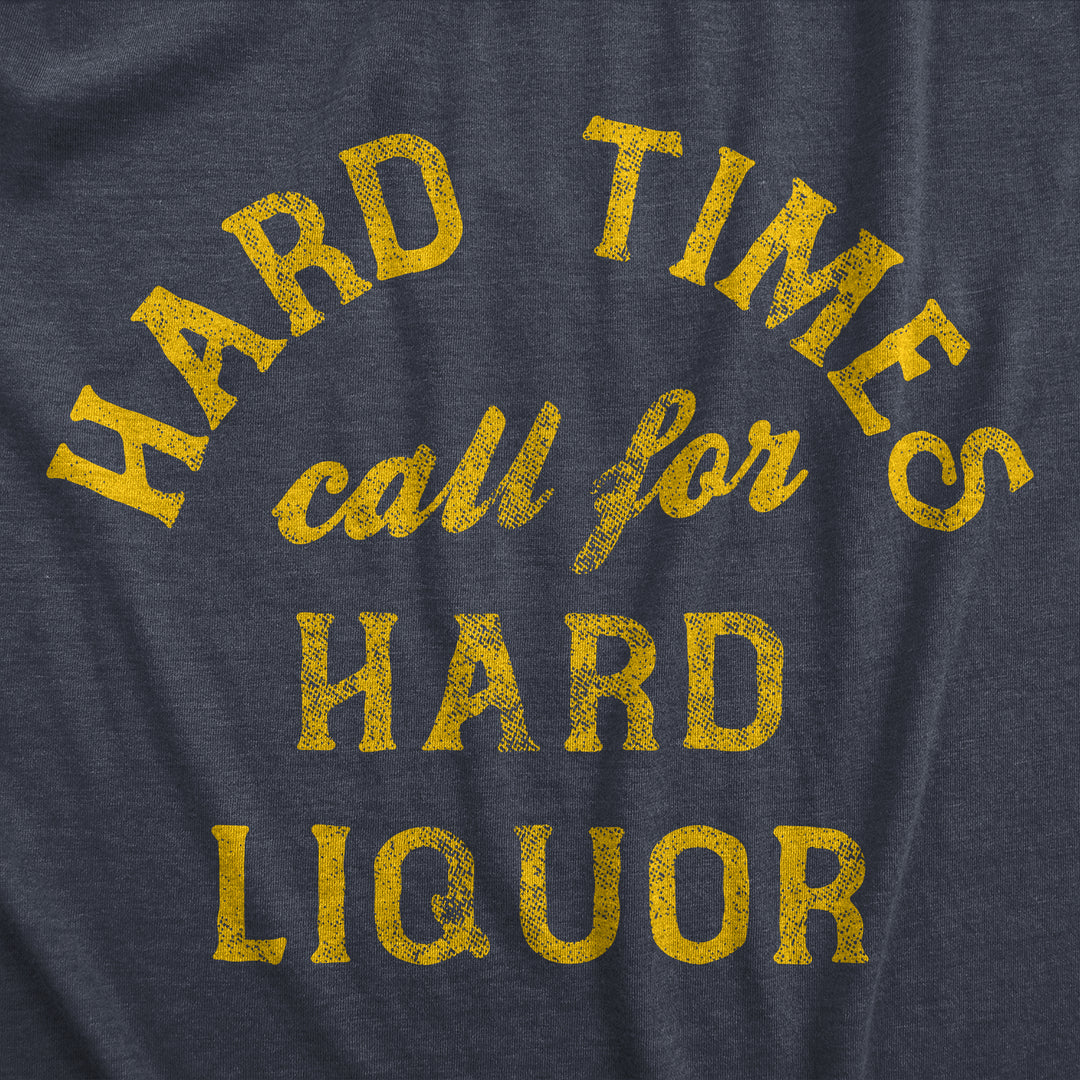 Hard Times Call For Hard Liquor Men's T Shirt