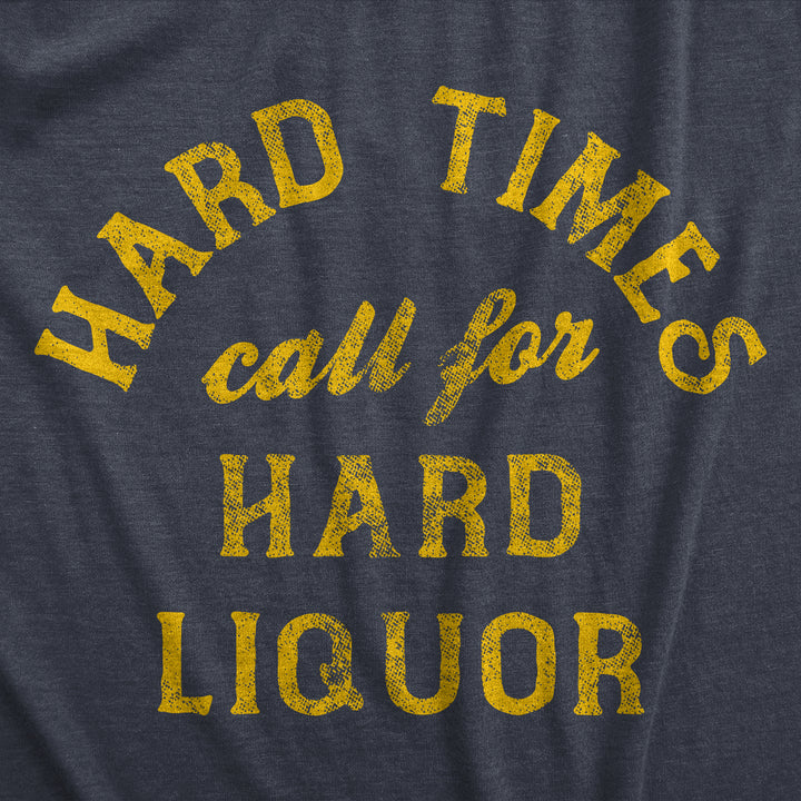 Hard Times Call For Hard Liquor Men's T Shirt