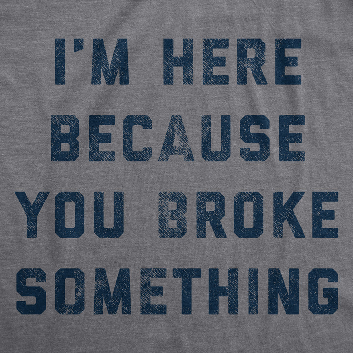 I'm Here Because You Broke Something Men's T Shirt