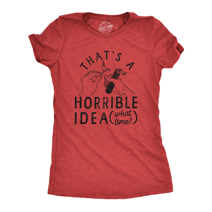 Funny Heather Red - IDEA Thats A Horrible Idea What Time Womens T Shirt Nerdy Fourth of July Sarcastic Tee